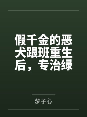 假千金的恶犬跟班重生后,专治绿茶真千金 假千金的恶犬跟班重生后,专治绿茶真千金