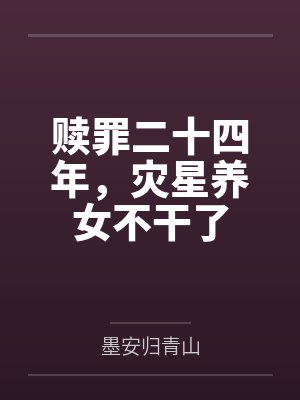 墨安归青山《赎罪二十四年,灾星养女不干了》 墨安归青山《赎罪二十四年,灾星养女不干了》