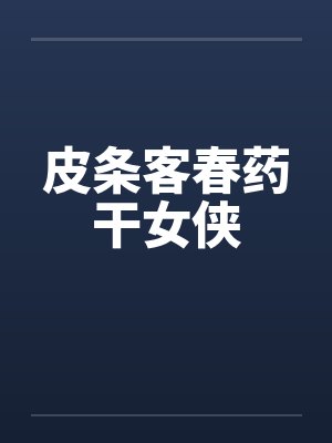 皮条客春药干女侠 皮条客春药干女侠